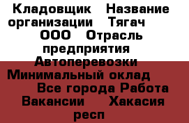 Кладовщик › Название организации ­ Тягач 2001, ООО › Отрасль предприятия ­ Автоперевозки › Минимальный оклад ­ 25 000 - Все города Работа » Вакансии   . Хакасия респ.